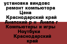 установка виндовс 1607  ремонт компьютора › Цена ­ 500 - Краснодарский край, Анапский р-н, Анапа г. Компьютеры и игры » Ноутбуки   . Краснодарский край